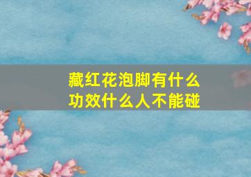 藏红花泡脚有什么功效什么人不能碰