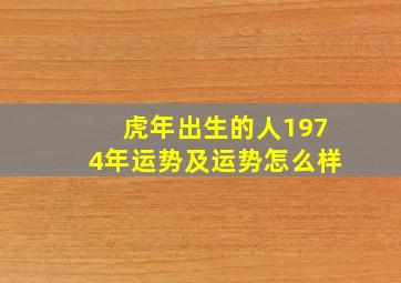 虎年出生的人1974年运势及运势怎么样