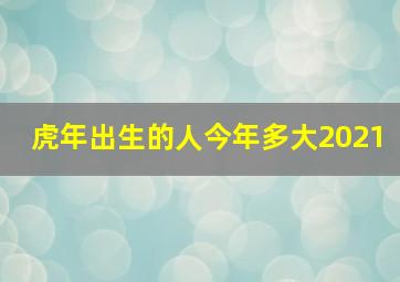 虎年出生的人今年多大2021