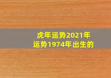 虎年运势2021年运势1974年出生的