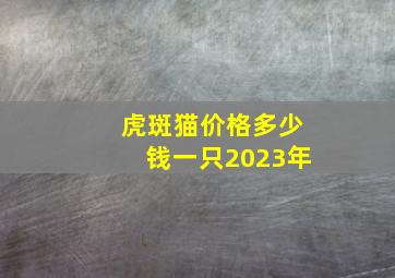 虎斑猫价格多少钱一只2023年