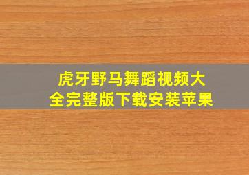 虎牙野马舞蹈视频大全完整版下载安装苹果