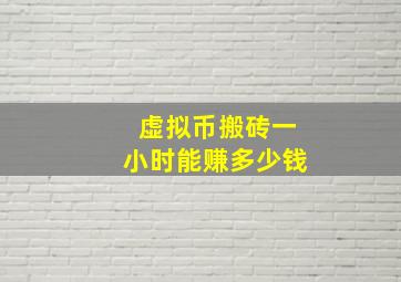 虚拟币搬砖一小时能赚多少钱