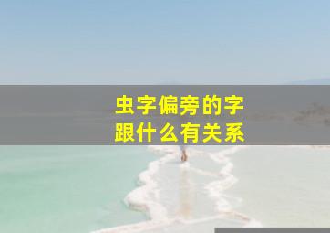 虫字偏旁的字跟什么有关系