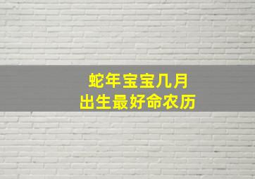 蛇年宝宝几月出生最好命农历