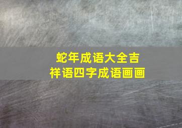 蛇年成语大全吉祥语四字成语画画