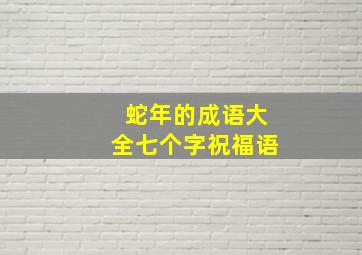 蛇年的成语大全七个字祝福语