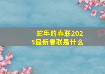 蛇年的春联2025最新春联是什么