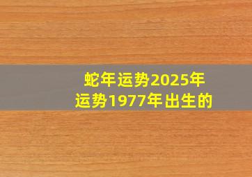 蛇年运势2025年运势1977年出生的