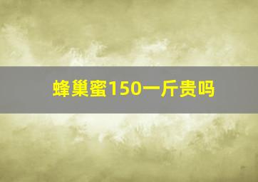 蜂巢蜜150一斤贵吗