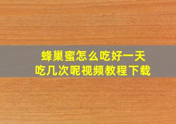 蜂巢蜜怎么吃好一天吃几次呢视频教程下载