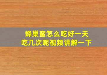 蜂巢蜜怎么吃好一天吃几次呢视频讲解一下