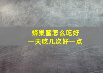 蜂巢蜜怎么吃好一天吃几次好一点