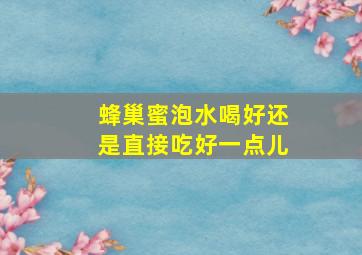 蜂巢蜜泡水喝好还是直接吃好一点儿