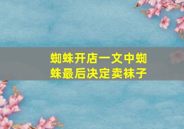 蜘蛛开店一文中蜘蛛最后决定卖袜子