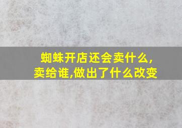 蜘蛛开店还会卖什么,卖给谁,做出了什么改变