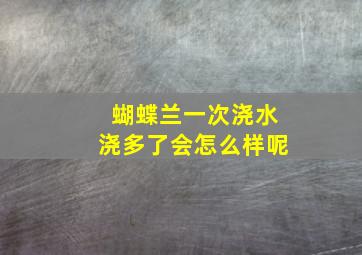 蝴蝶兰一次浇水浇多了会怎么样呢