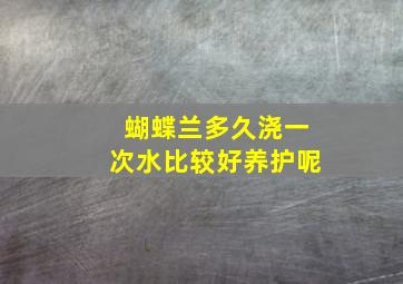 蝴蝶兰多久浇一次水比较好养护呢