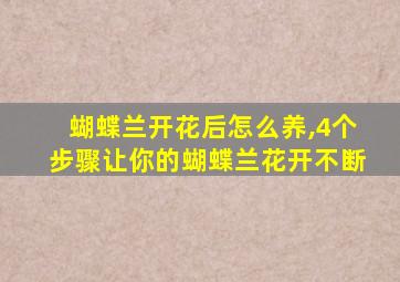 蝴蝶兰开花后怎么养,4个步骤让你的蝴蝶兰花开不断