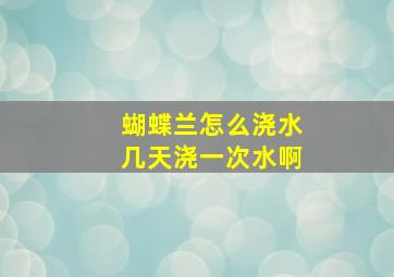 蝴蝶兰怎么浇水几天浇一次水啊