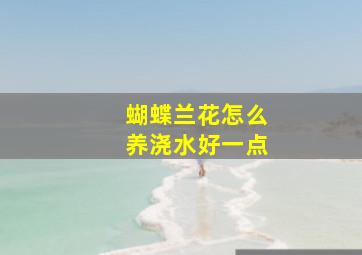 蝴蝶兰花怎么养浇水好一点