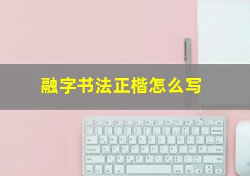 融字书法正楷怎么写