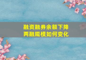 融资融券余额下降两融规模如何变化