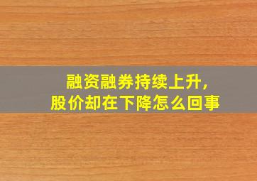 融资融券持续上升,股价却在下降怎么回事