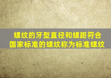 螺纹的牙型直径和螺距符合国家标准的螺纹称为标准螺纹