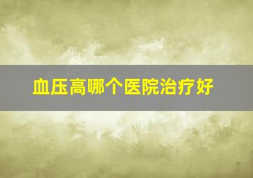 血压高哪个医院治疗好