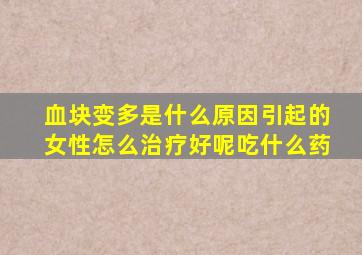 血块变多是什么原因引起的女性怎么治疗好呢吃什么药