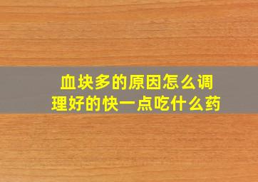 血块多的原因怎么调理好的快一点吃什么药