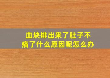 血块排出来了肚子不痛了什么原因呢怎么办