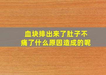 血块排出来了肚子不痛了什么原因造成的呢