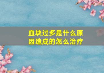 血块过多是什么原因造成的怎么治疗