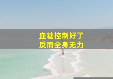 血糖控制好了反而全身无力