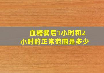 血糖餐后1小时和2小时的正常范围是多少