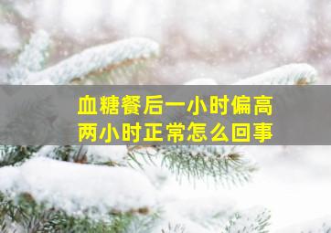 血糖餐后一小时偏高两小时正常怎么回事