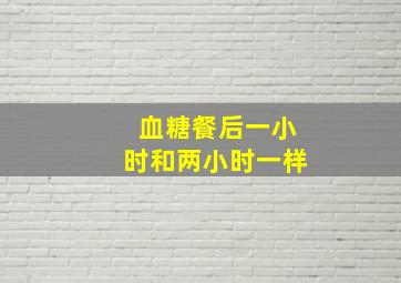 血糖餐后一小时和两小时一样