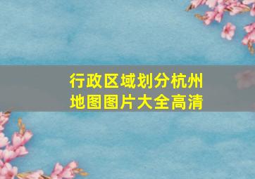 行政区域划分杭州地图图片大全高清