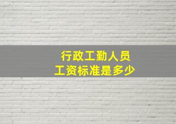 行政工勤人员工资标准是多少