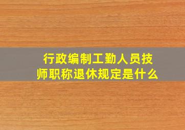 行政编制工勤人员技师职称退休规定是什么