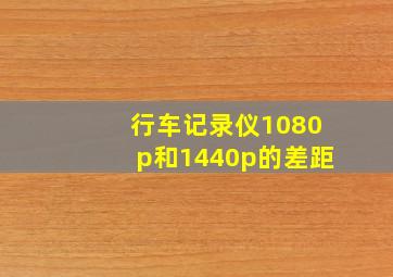 行车记录仪1080p和1440p的差距