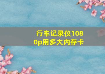 行车记录仪1080p用多大内存卡