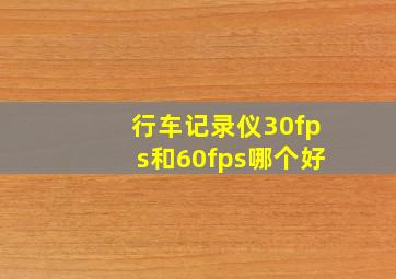 行车记录仪30fps和60fps哪个好