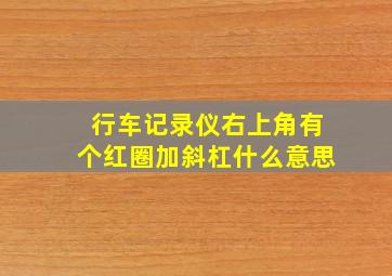 行车记录仪右上角有个红圈加斜杠什么意思