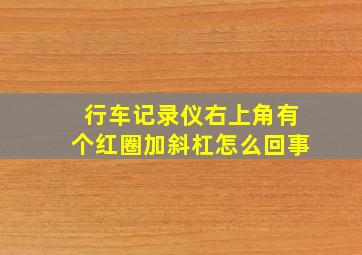 行车记录仪右上角有个红圈加斜杠怎么回事