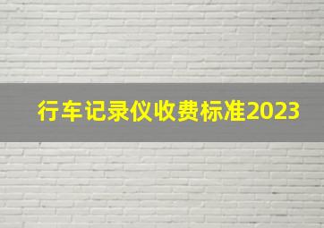 行车记录仪收费标准2023