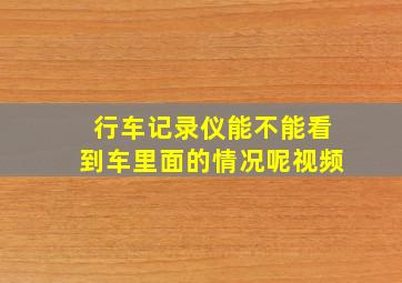 行车记录仪能不能看到车里面的情况呢视频