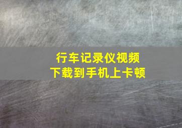 行车记录仪视频下载到手机上卡顿